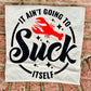 It aint going to suck itself tee